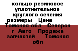 кольцо резиновое уплотнительное круглого сечения размеры › Цена ­ 110 - Томская обл., Северск г. Авто » Продажа запчастей   . Томская обл.